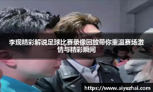 李现精彩解说足球比赛录像回放带你重温赛场激情与精彩瞬间