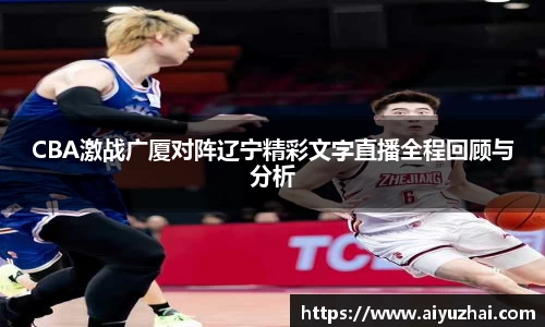 CBA激战广厦对阵辽宁精彩文字直播全程回顾与分析