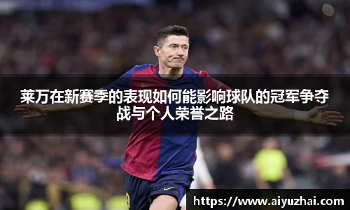 莱万在新赛季的表现如何能影响球队的冠军争夺战与个人荣誉之路