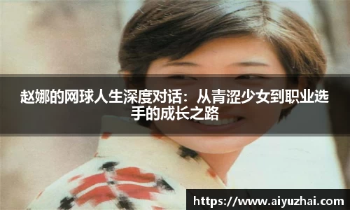 赵娜的网球人生深度对话：从青涩少女到职业选手的成长之路